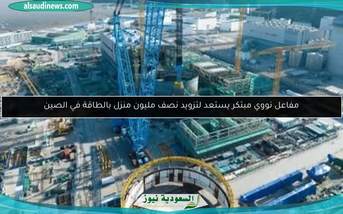 مفاعل نووي مبتكر يستعد لتزويد نصف مليون منزل بالطاقة في الصين