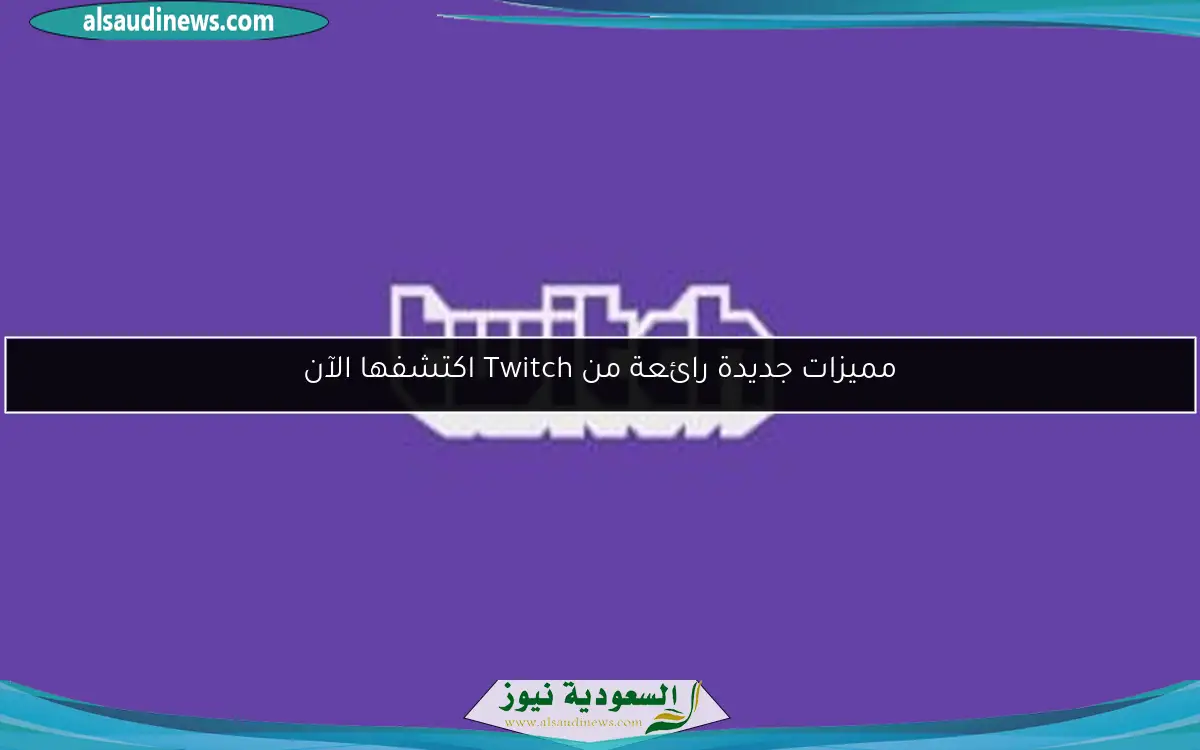 مميزات جديدة رائعة من Twitch اكتشفها الآن