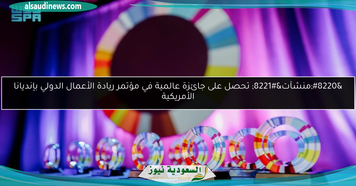 “منشآت” تحصل على جائزة عالمية في مؤتمر ريادة الأعمال الدولي بإنديانا الأمريكية