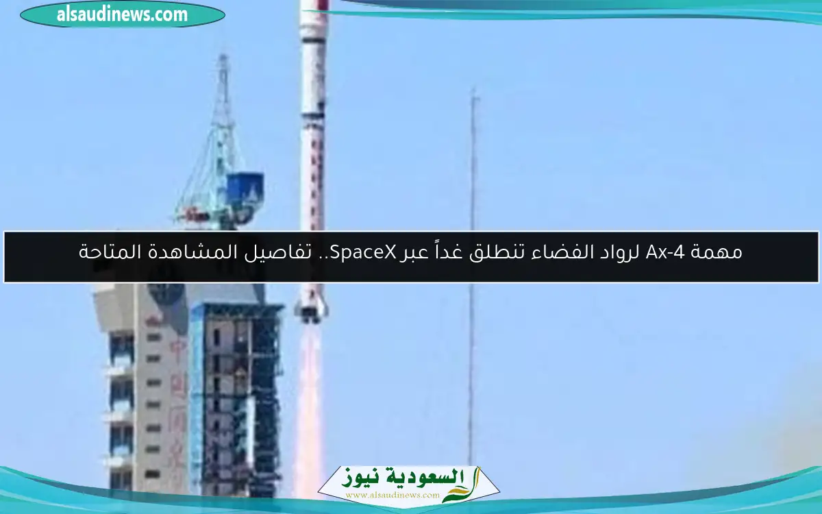 مهمة Ax-4 لرواد الفضاء تنطلق غداً عبر SpaceX.. تفاصيل المشاهدة المتاحة