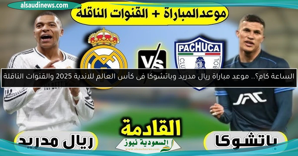 الساعة كام؟.. موعد مباراة ريال مدريد وباتشوكا فى كأس العالم للاندية 2025 والقنوات الناقلة