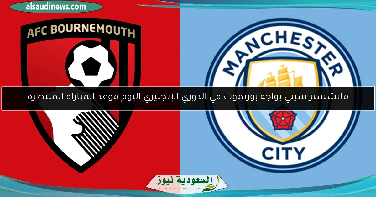 مانشستر سيتي يواجه بورنموث في الدوري الإنجليزي اليوم موعد المباراة المنتظرة