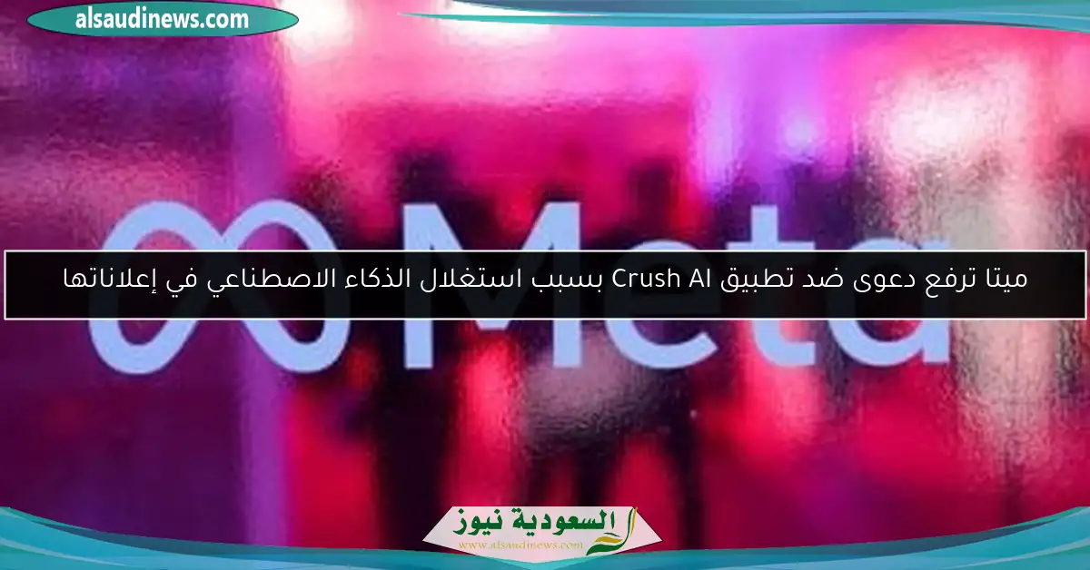 ميتا ترفع دعوى ضد تطبيق Crush AI بسبب استغلال الذكاء الاصطناعي في إعلاناتها