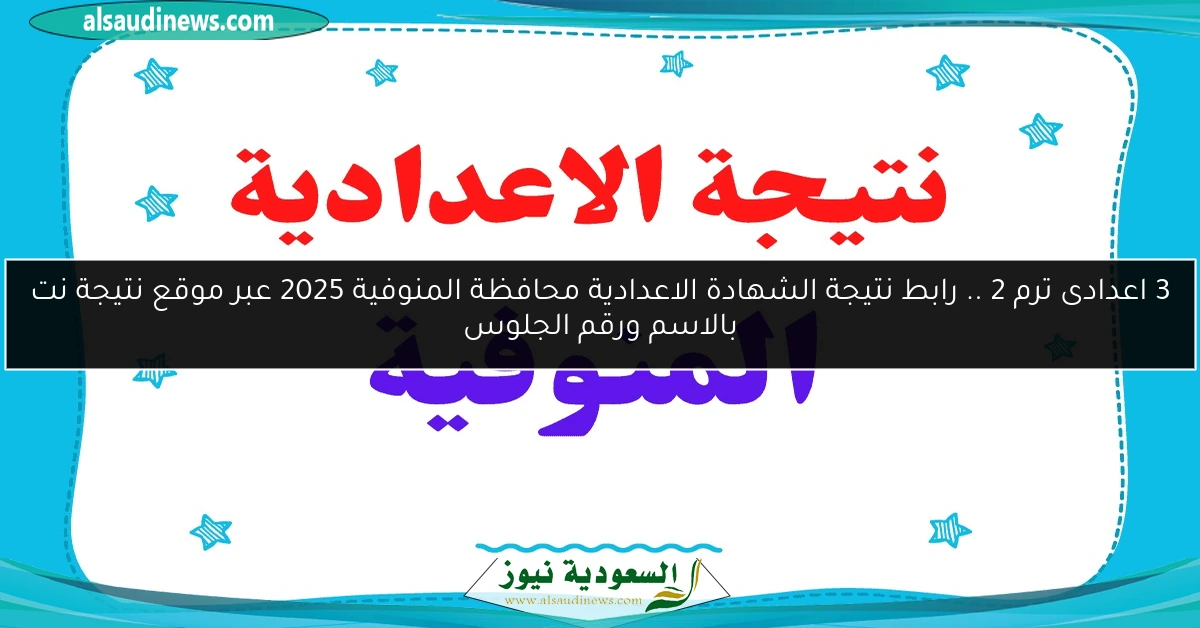 3 اعدادى ترم 2 .. رابط نتيجة الشهادة الاعدادية محافظة المنوفية 2025 عبر موقع نتيجة نت بالاسم ورقم الجلوس
