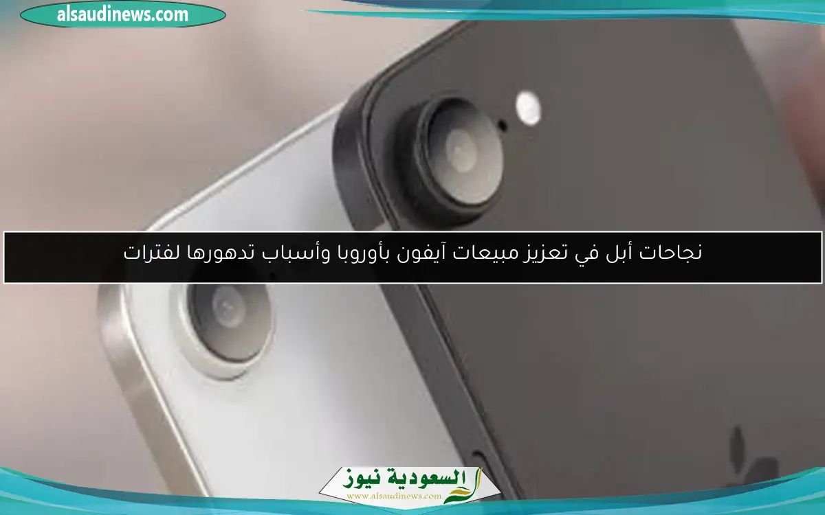 نجاحات أبل في تعزيز مبيعات آيفون بأوروبا وأسباب تدهورها لفترات