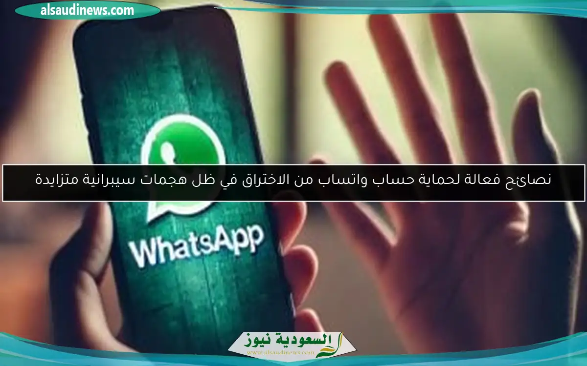 نصائح فعالة لحماية حساب واتساب من الاختراق في ظل هجمات سيبرانية متزايدة