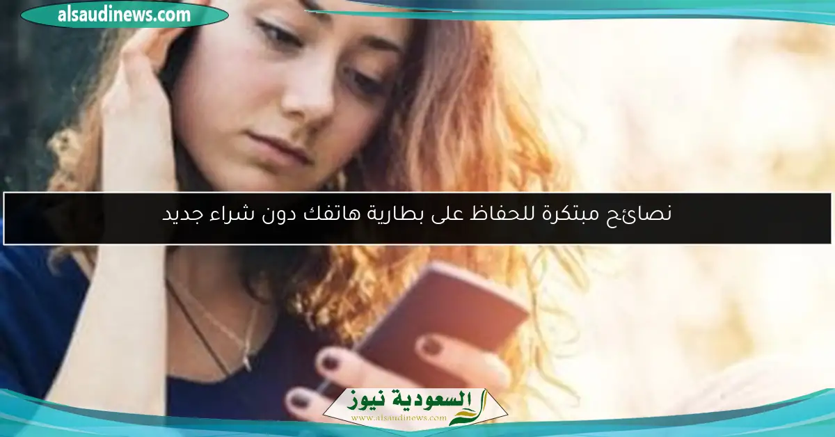نصائح مبتكرة للحفاظ على بطارية هاتفك دون شراء جديد