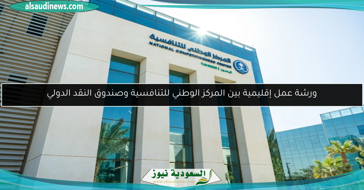 ورشة عمل إقليمية بين المركز الوطني للتنافسية وصندوق النقد الدولي