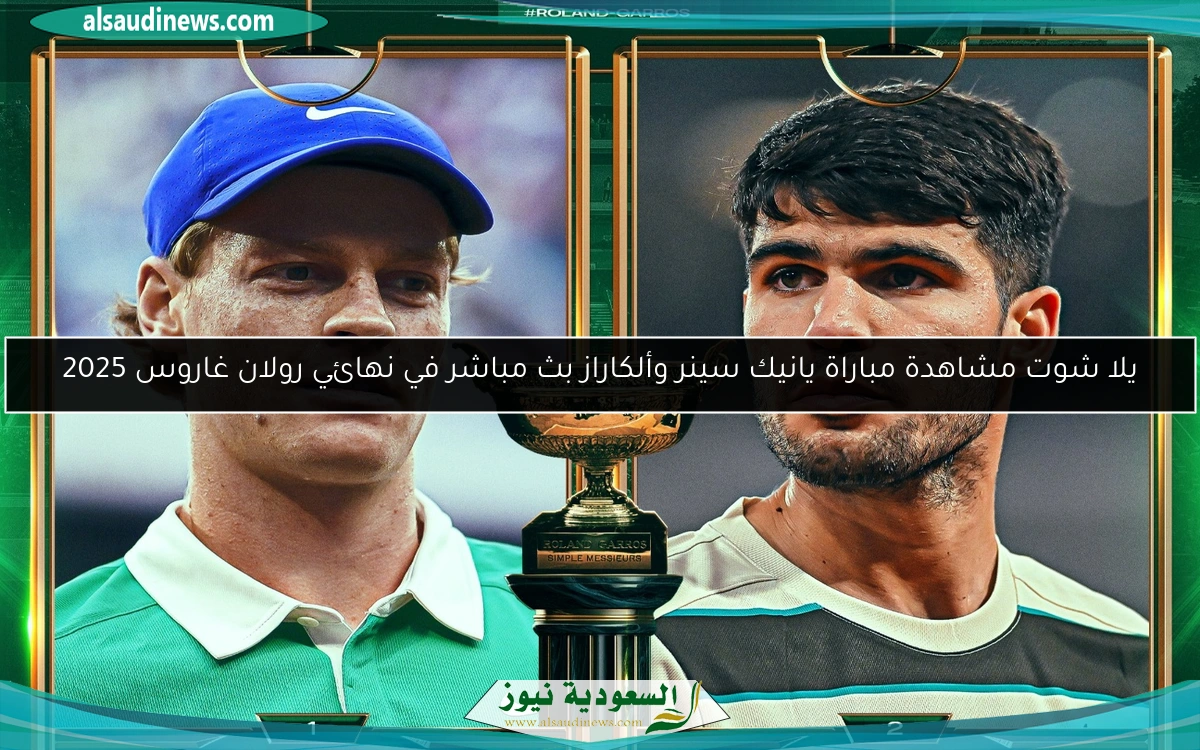 يلا شوت مشاهدة مباراة يانيك سينر وألكاراز بث مباشر في نهائي رولان غاروس 2025