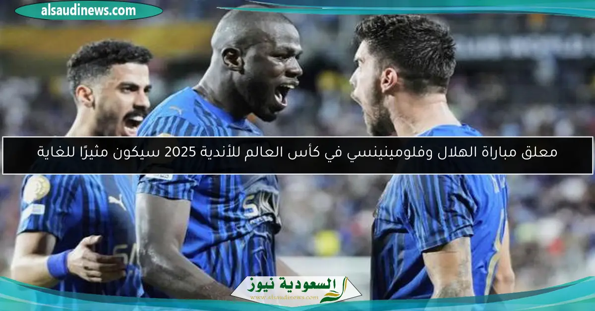 معلق مباراة الهلال وفلومينينسي في كأس العالم للأندية 2025 سيكون مثيرًا للغاية