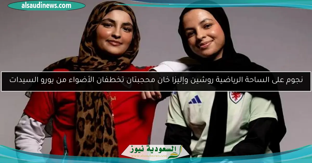 نجوم على الساحة الرياضية روشين وإليزا خان محجبتان تخطفان الأضواء من يورو السيدات