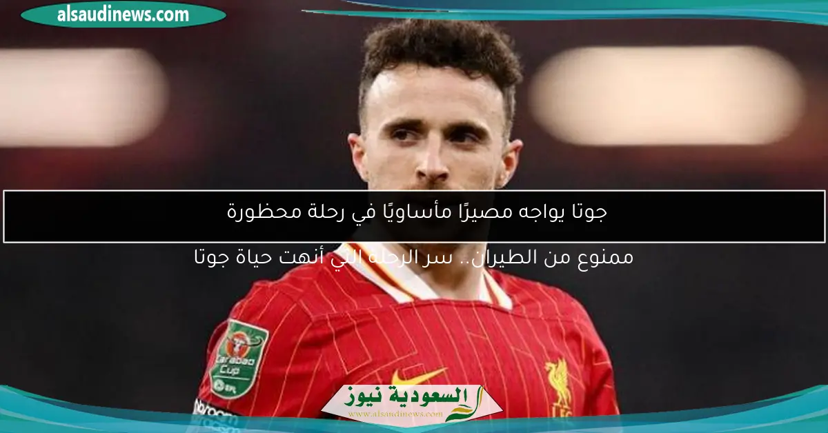 جوتا يواجه مصيرًا مأساويًا في رحلة محظورة ممنوع من الطيران.. سر الرحلة التي أنهت حياة جوتا