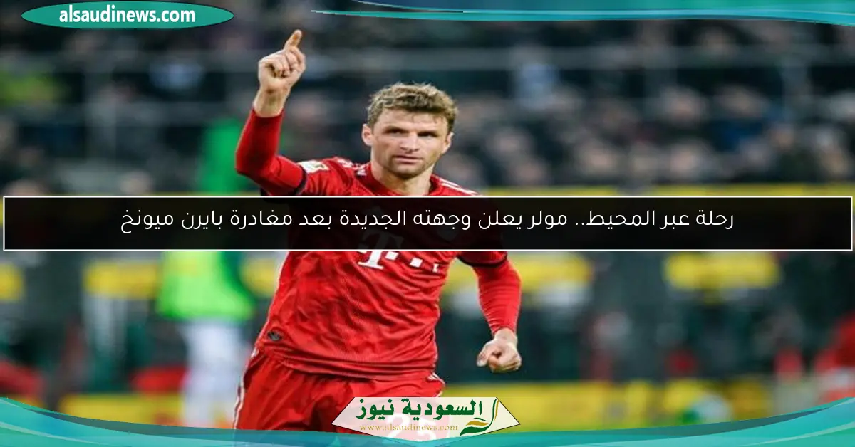 رحلة عبر المحيط.. مولر يعلن وجهته الجديدة بعد مغادرة بايرن ميونخ