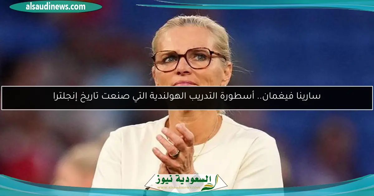 سارينا فيغمان.. أسطورة التدريب الهولندية التي صنعت تاريخ إنجلترا