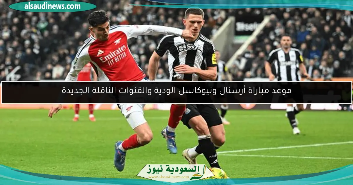 موعد مباراة أرسنال ونيوكاسل الودية والقنوات الناقلة الجديدة