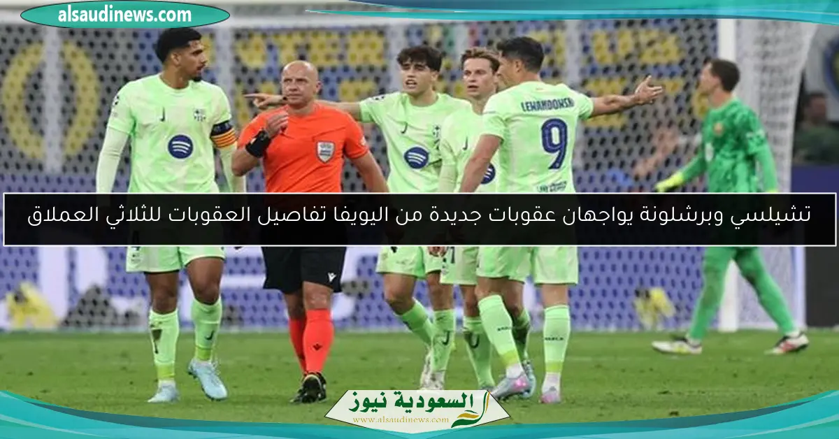 تشيلسي وبرشلونة يواجهان عقوبات جديدة من اليويفا تفاصيل العقوبات للثلاثي العملاق