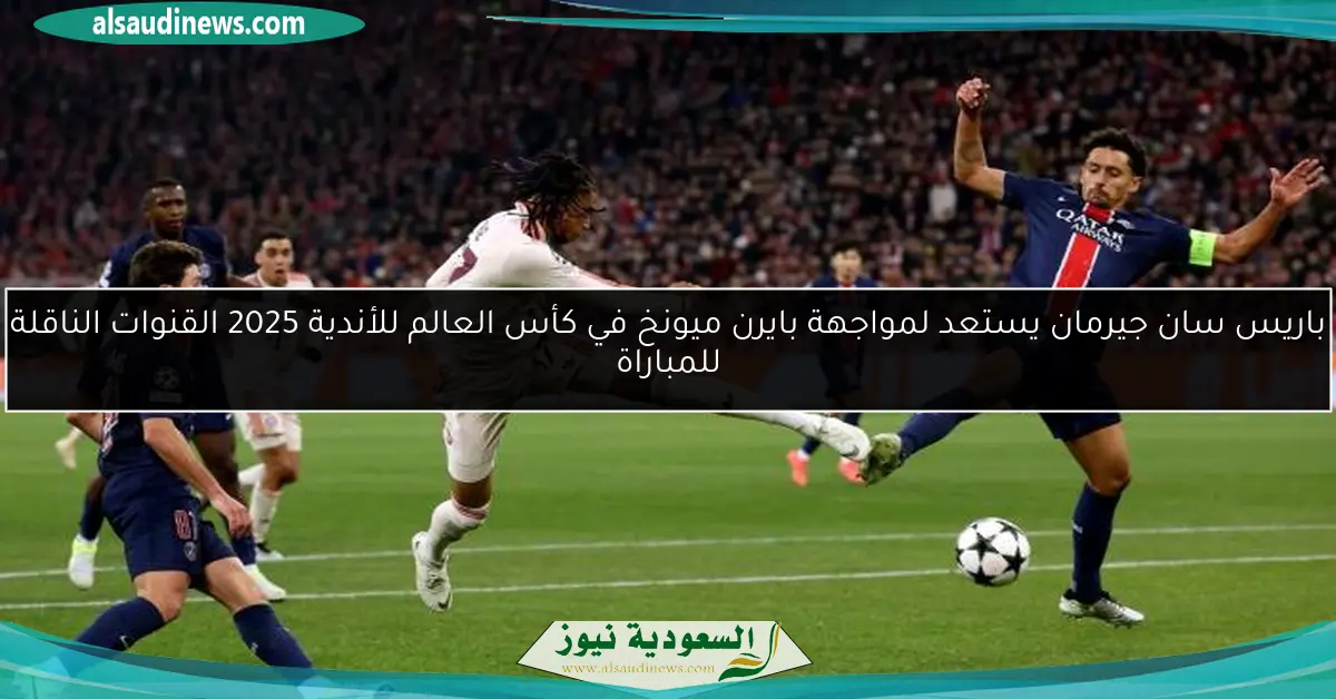 باريس سان جيرمان يستعد لمواجهة بايرن ميونخ في كأس العالم للأندية 2025 القنوات الناقلة للمباراة