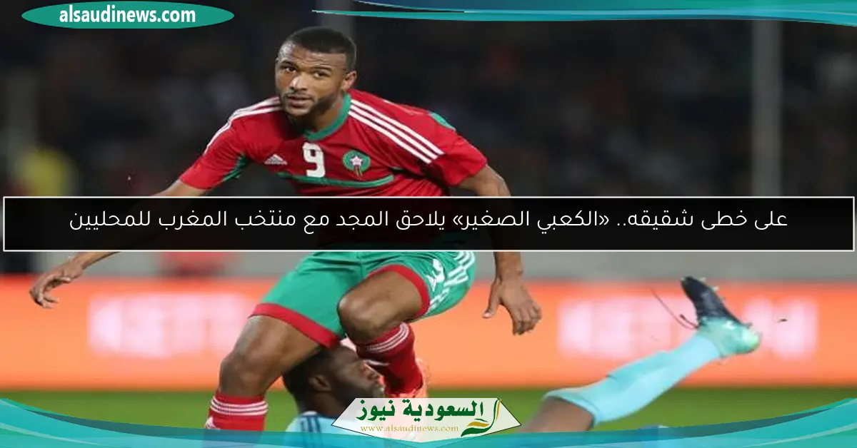 على خطى شقيقه.. «الكعبي الصغير» يلاحق المجد مع منتخب المغرب للمحليين