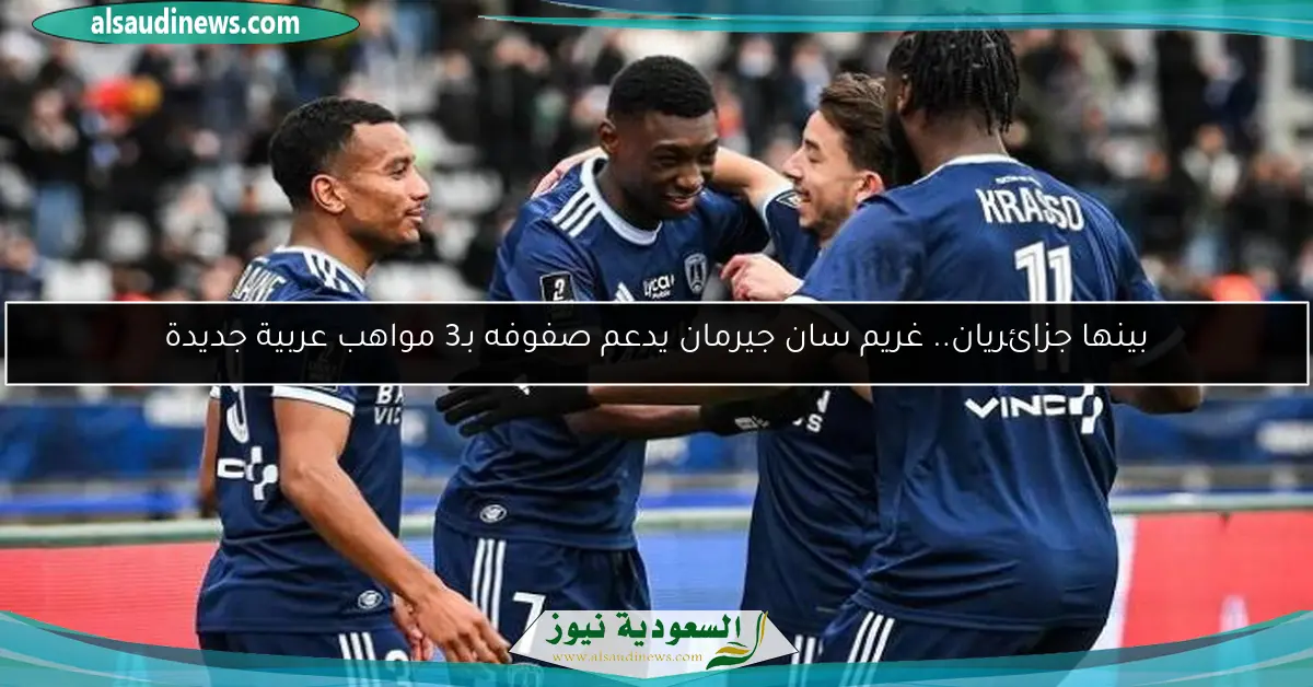 بينها جزائريان.. غريم سان جيرمان يدعم صفوفه بـ3 مواهب عربية جديدة