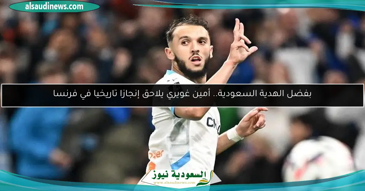 بفضل الهدية السعودية.. أمين غويري يلاحق إنجازا تاريخيا في فرنسا
