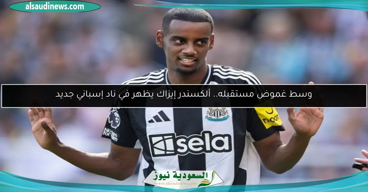 وسط غموض مستقبله.. ألكسندر إيزاك يظهر في ناد إسباني جديد