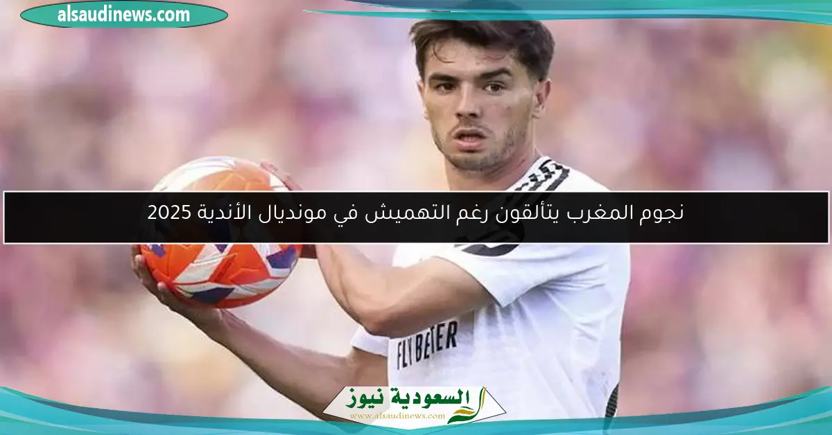 نجوم المغرب يتألقون رغم التهميش في مونديال الأندية 2025