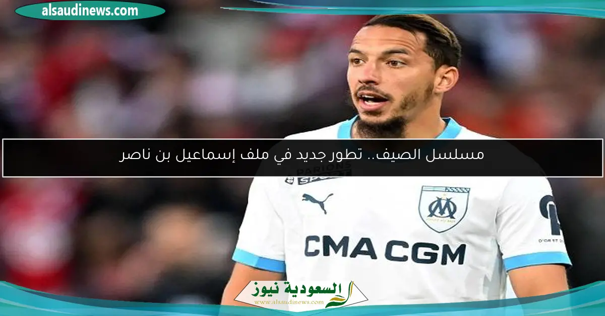 مسلسل الصيف.. تطور جديد في ملف إسماعيل بن ناصر