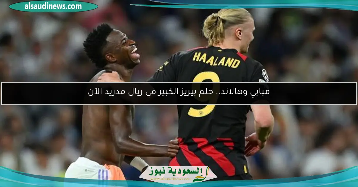 مبابي وهالاند.. حلم بيريز الكبير في ريال مدريد الآن