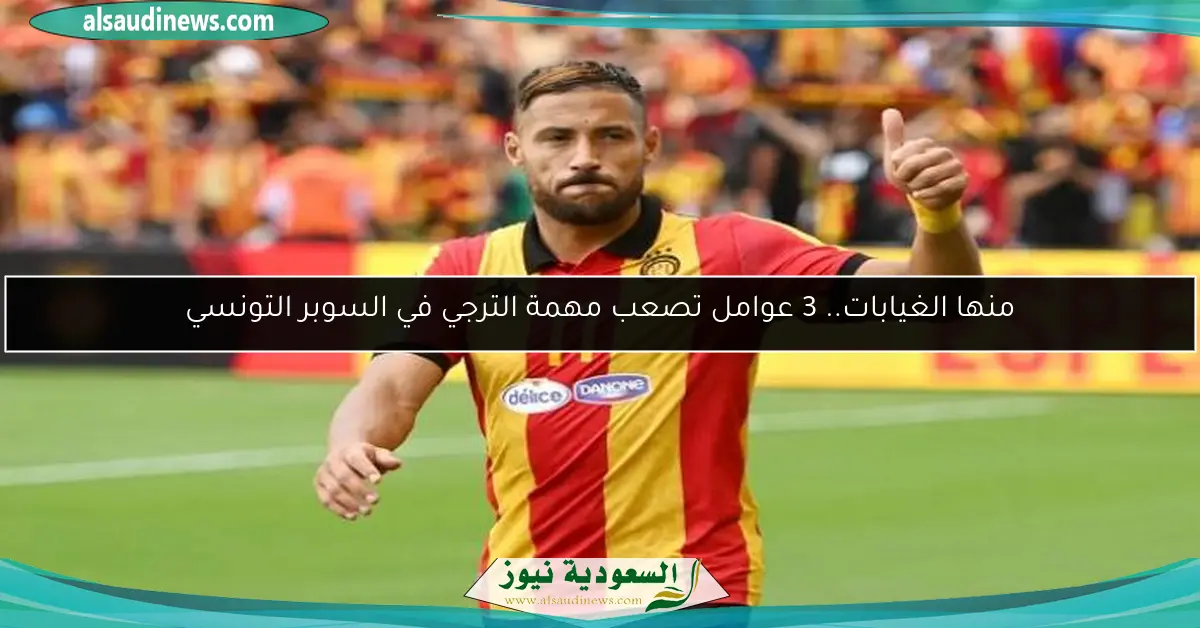منها الغيابات.. 3 عوامل تصعب مهمة الترجي في السوبر التونسي