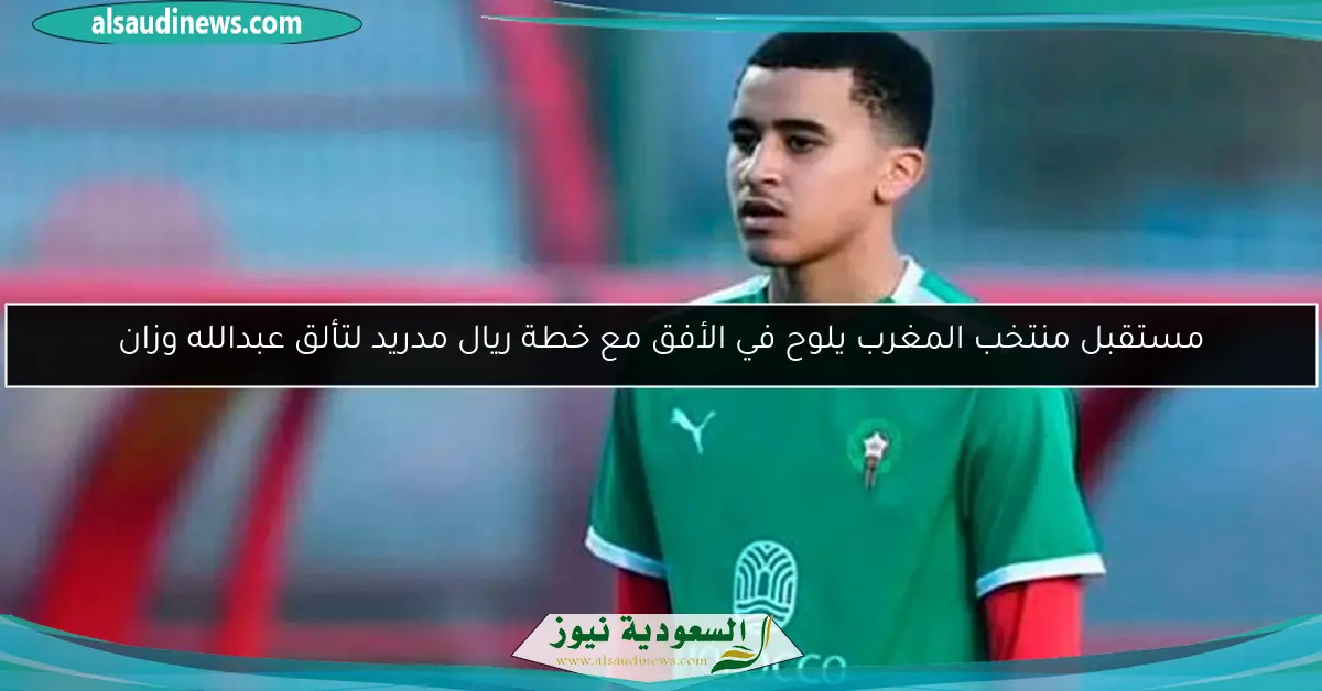 مستقبل منتخب المغرب يلوح في الأفق مع خطة ريال مدريد لتألق عبدالله وزان