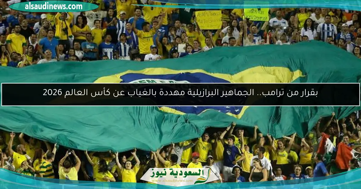 بقرار من ترامب.. الجماهير البرازيلية مهددة بالغياب عن كأس العالم 2026