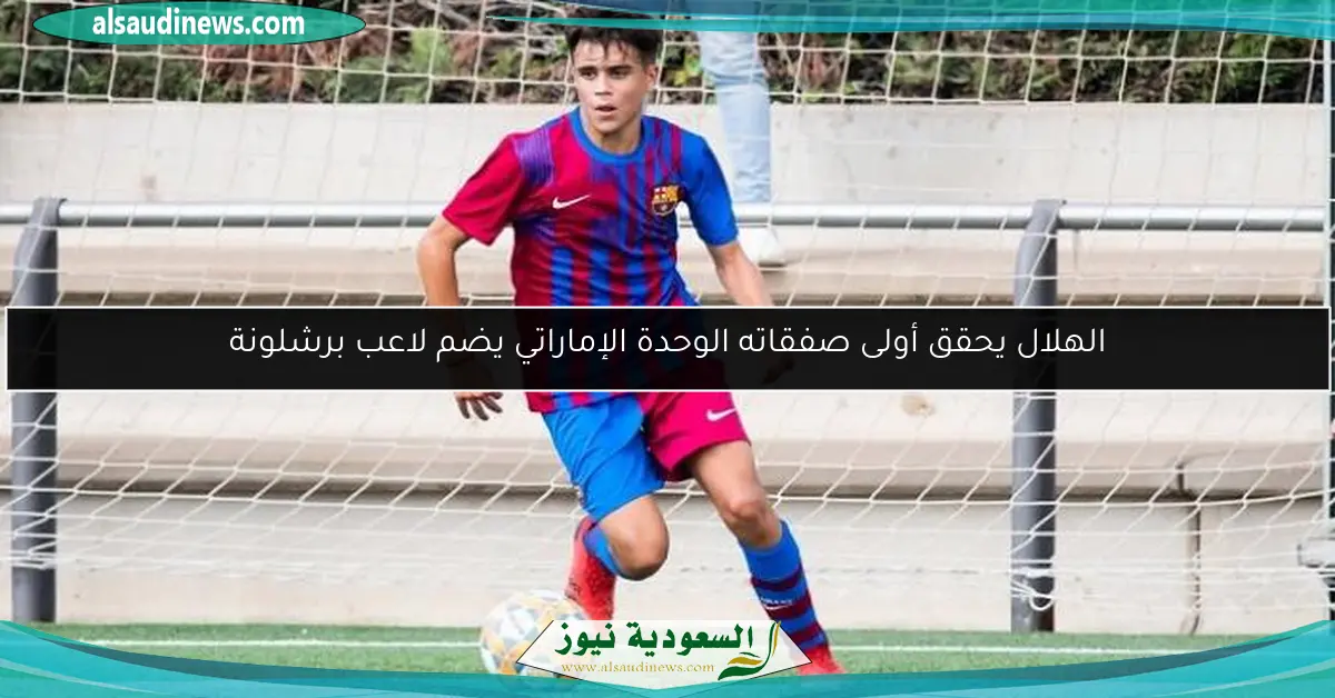 الهلال يحقق أولى صفقاته الوحدة الإماراتي يضم لاعب برشلونة