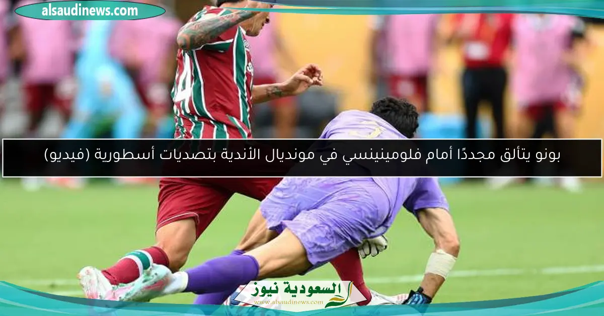 بونو يتألق مجددًا أمام فلومينينسي في مونديال الأندية بتصديات أسطورية
