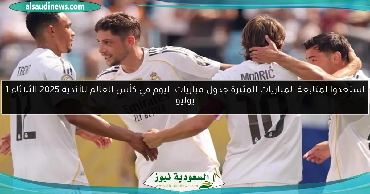 استعدوا لمتابعة المباريات المثيرة جدول مباريات اليوم في كأس العالم للأندية 2025 الثلاثاء 1 يوليو