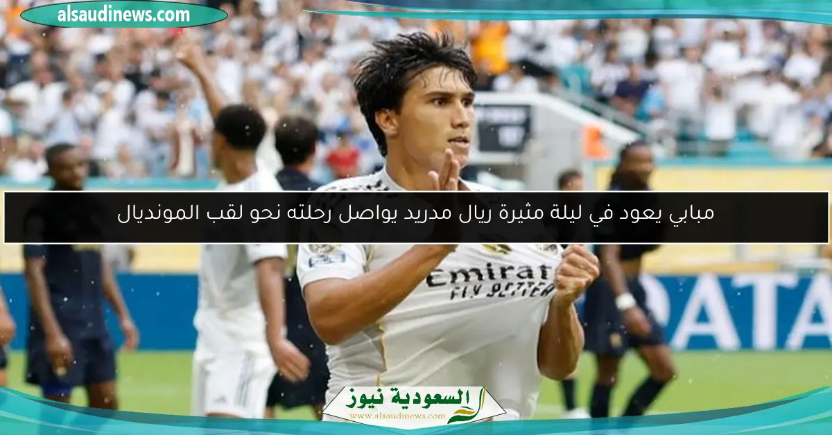 مبابي يعود في ليلة مثيرة ريال مدريد يواصل رحلته نحو لقب المونديال