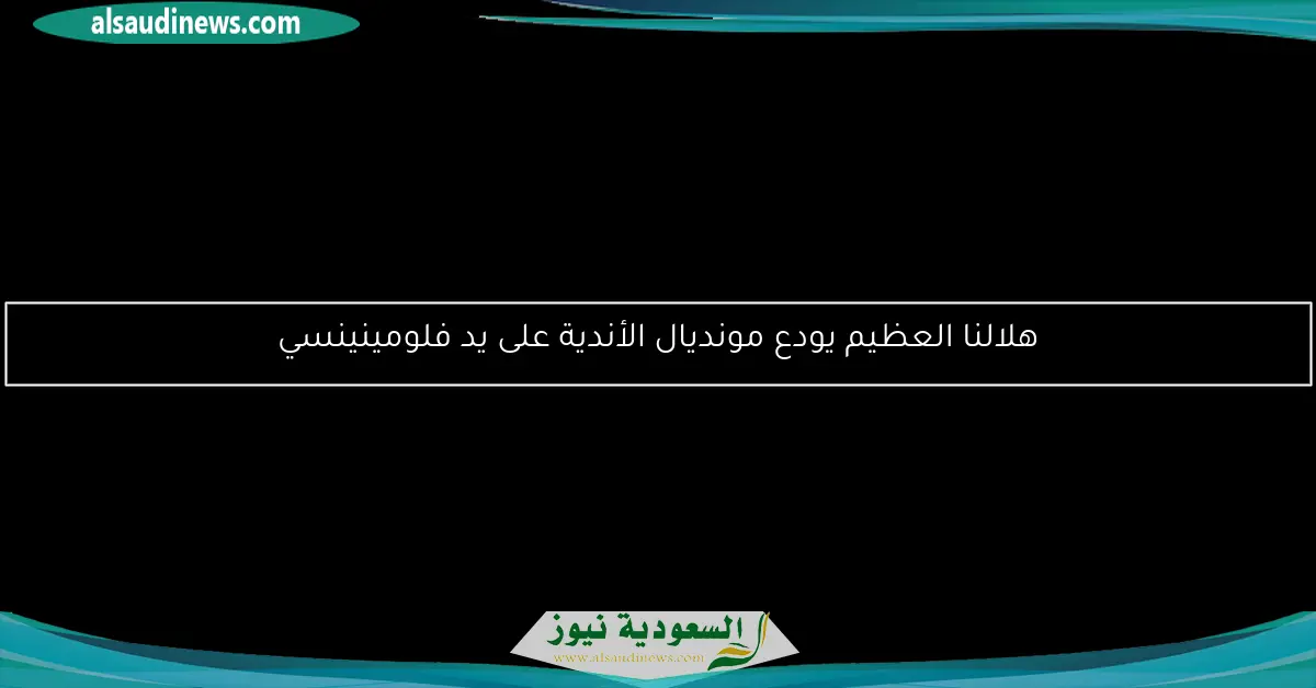 هلالنا العظيم يودع مونديال الأندية على يد فلومينينسي