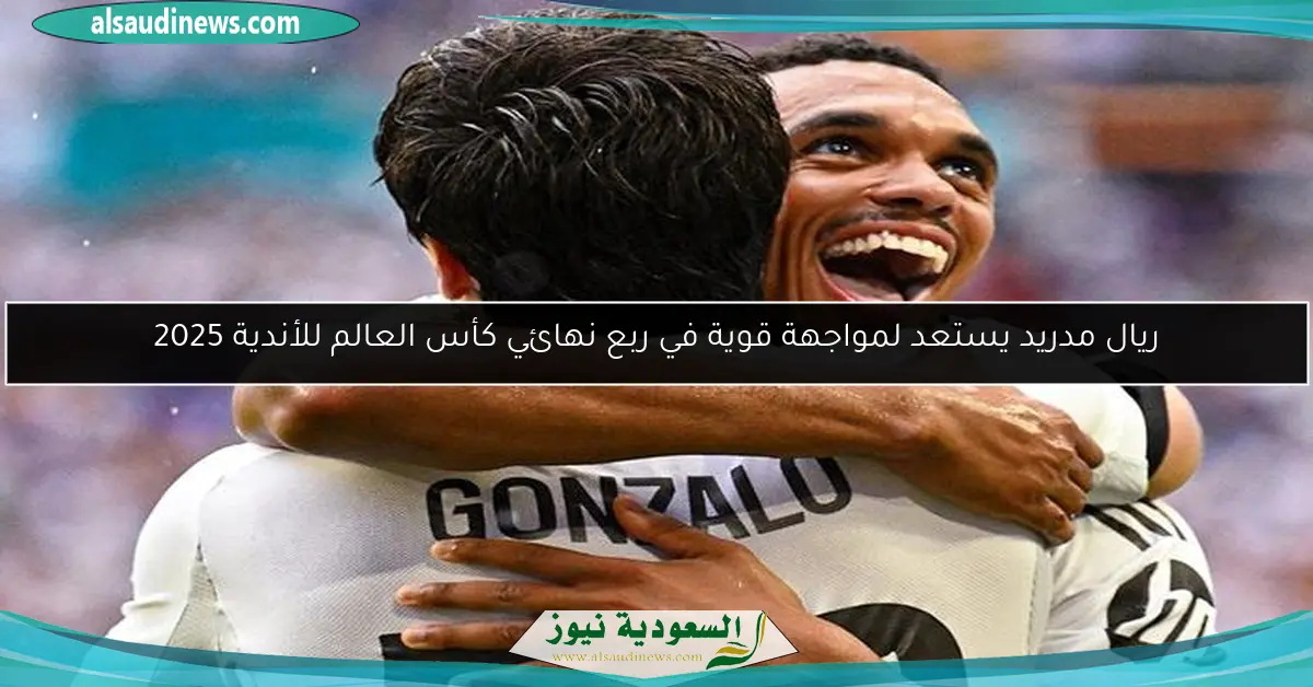 ريال مدريد يستعد لمواجهة قوية في ربع نهائي كأس العالم للأندية 2025