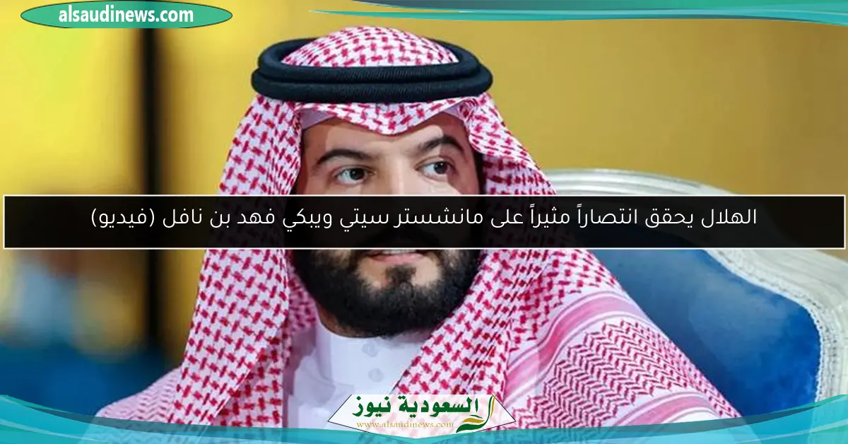 الهلال يحقق انتصاراً مثيراً على مانشستر سيتي ويبكي فهد بن نافل (فيديو)