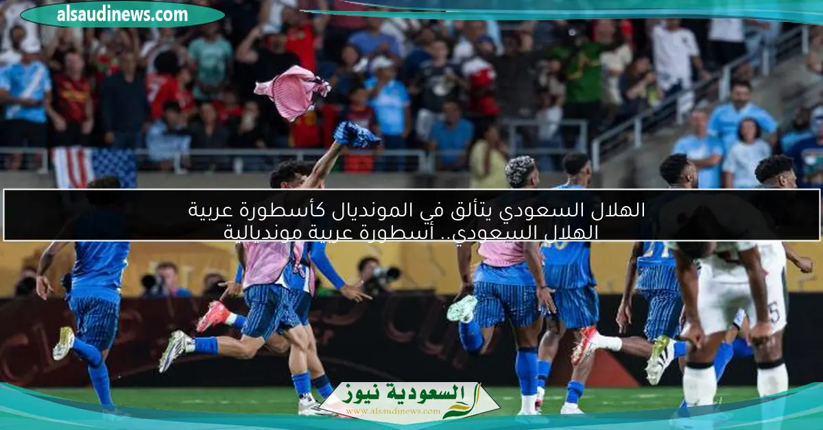 الهلال السعودي يتألق في المونديال كأسطورة عربية الهلال السعودي.. أسطورة عربية مونديالية