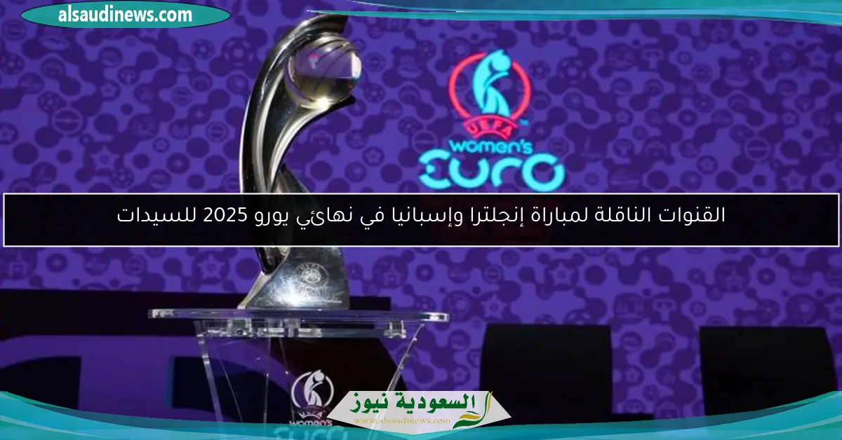 القنوات الناقلة لمباراة إنجلترا وإسبانيا في نهائي يورو 2025 للسيدات