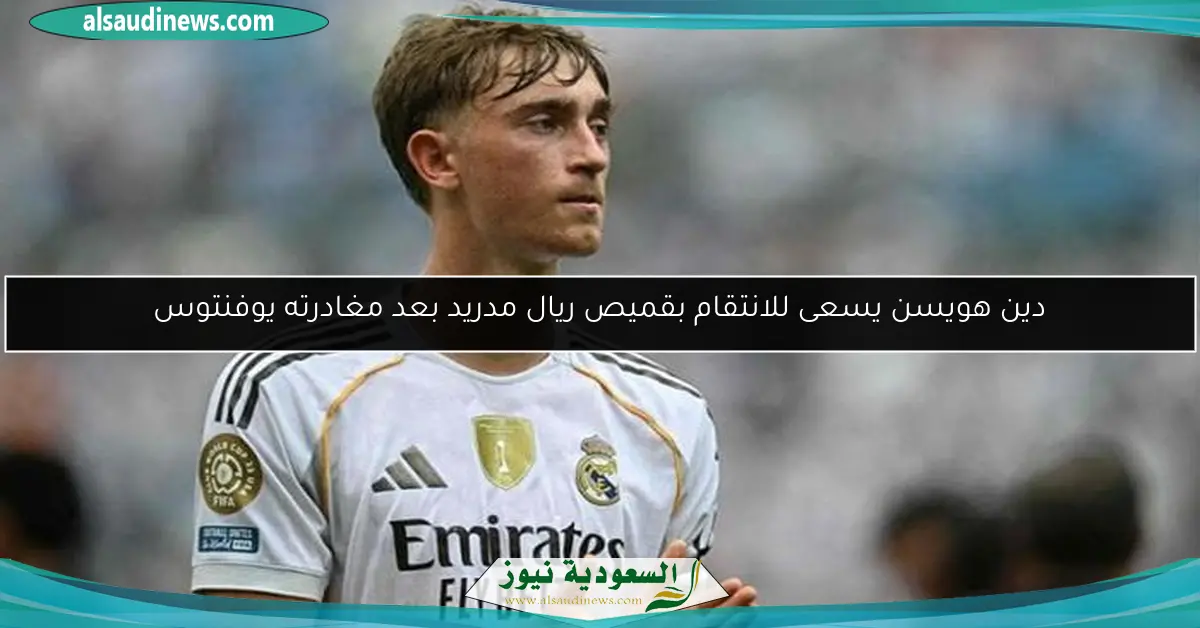 دين هويسن يسعى للانتقام بقميص ريال مدريد بعد مغادرته يوفنتوس