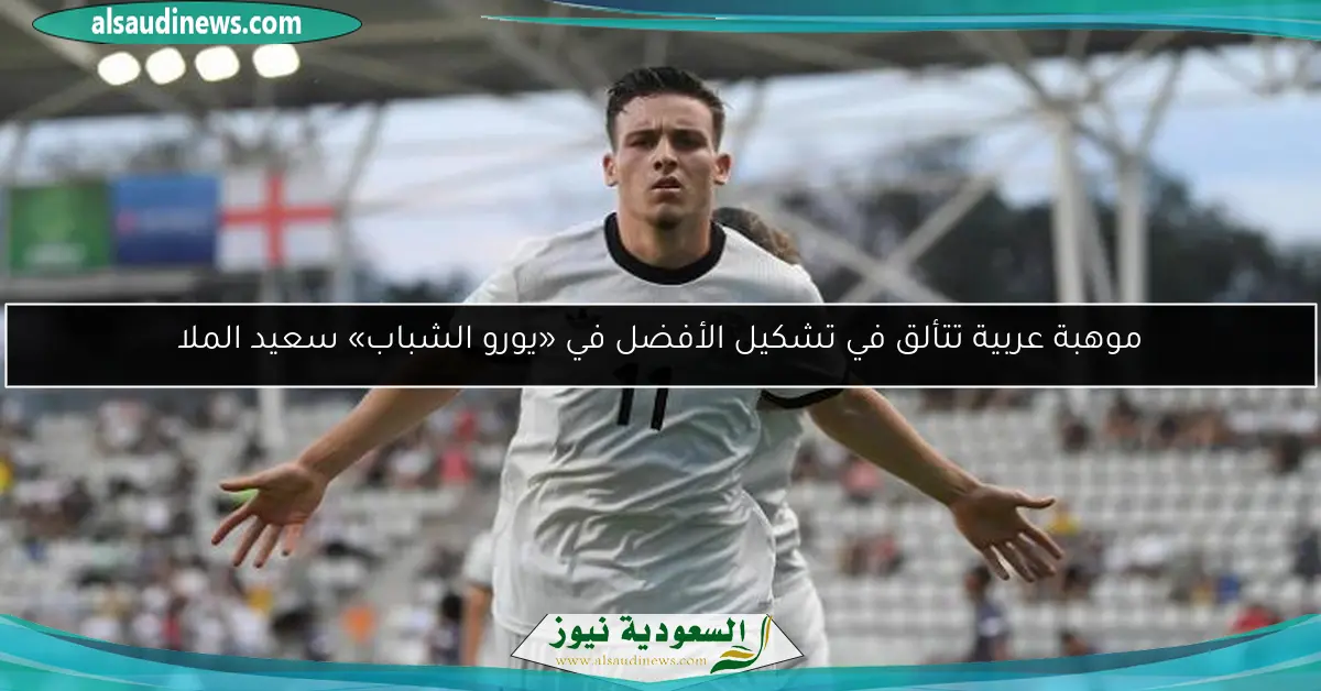 موهبة عربية تتألق في تشكيل الأفضل في «يورو الشباب» سعيد الملا