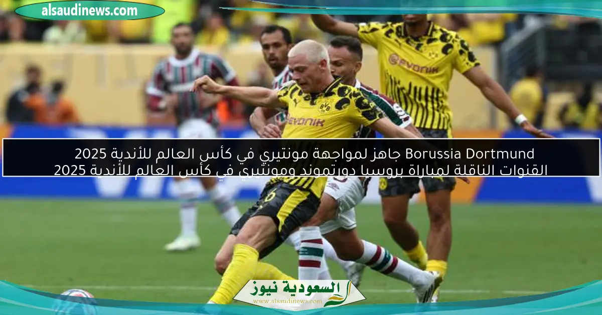 Borussia Dortmund جاهز لمواجهة مونتيري في كأس العالم للأندية 2025 القنوات الناقلة لمباراة بروسيا دورتموند ومونتيري في كأس العالم للأندية 2025