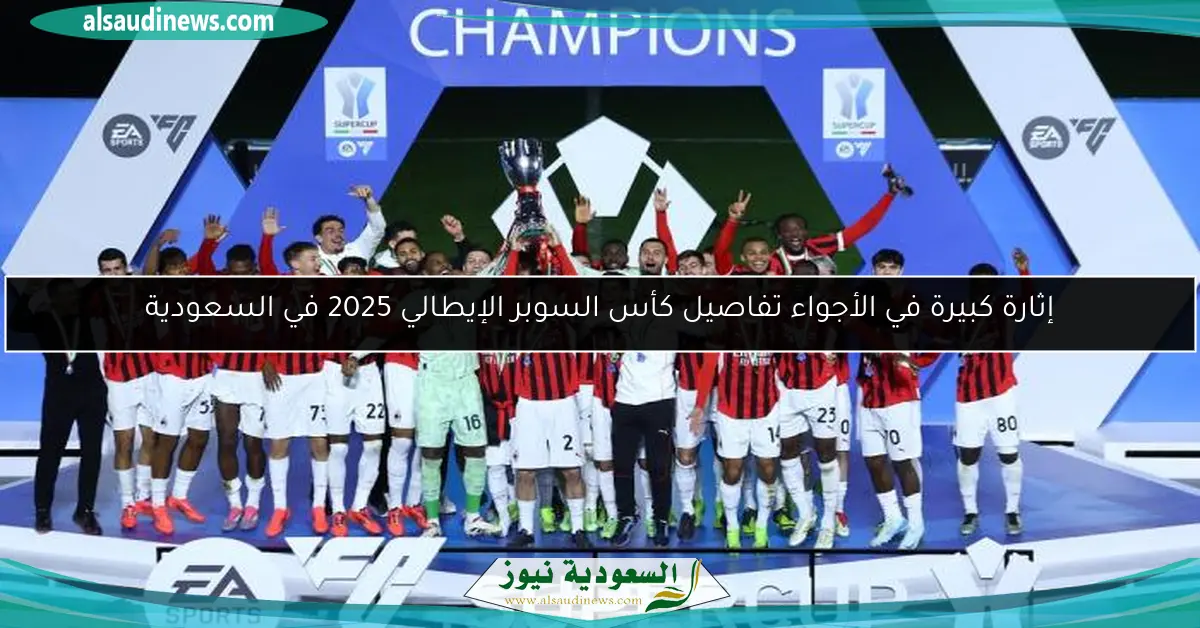 إثارة كبيرة في الأجواء تفاصيل كأس السوبر الإيطالي 2025 في السعودية