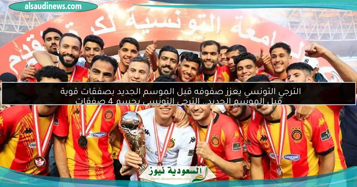 الترجي التونسي يعزز صفوفه قبل الموسم الجديد بصفقات قوية قبل الموسم الجديد.. الترجي التونسي يحسم 4 صفقات