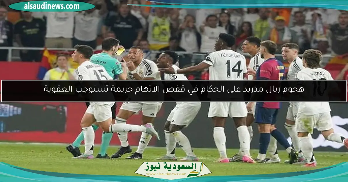 هجوم ريال مدريد على الحكام في قفص الاتهام جريمة تستوجب العقوبة