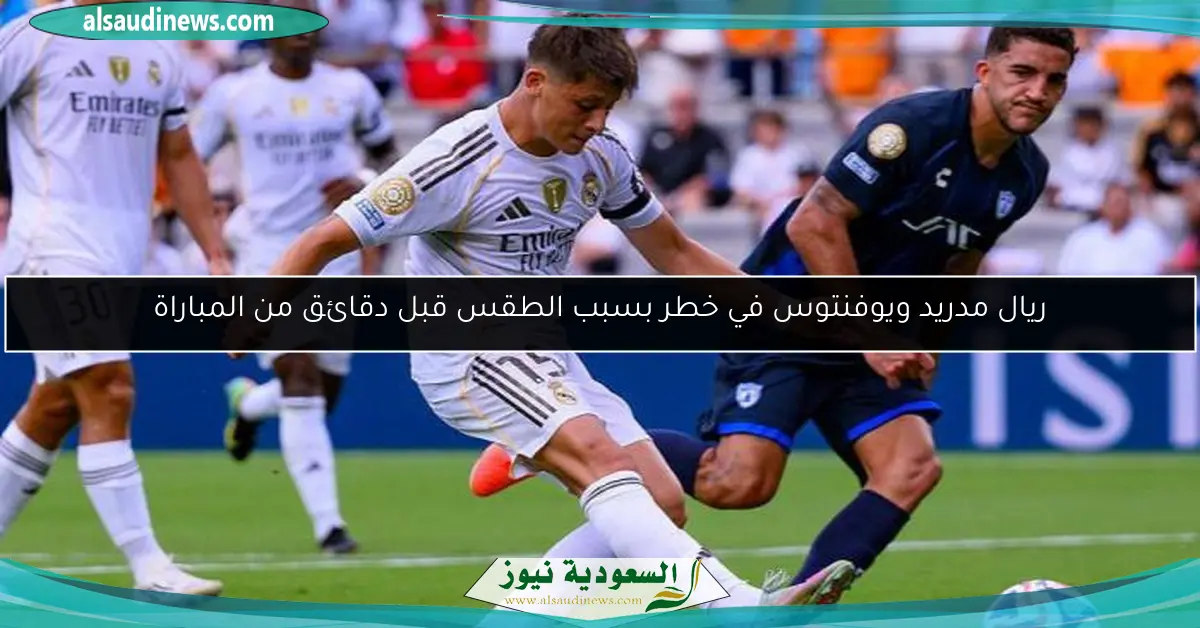 ريال مدريد ويوفنتوس في خطر بسبب الطقس قبل دقائق من المباراة