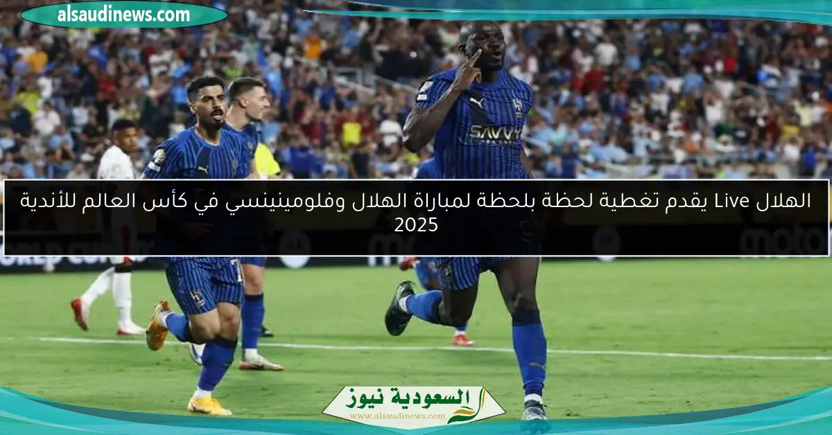 الهلال Live يقدم تغطية لحظة بلحظة لمباراة الهلال وفلومينينسي في كأس العالم للأندية 2025