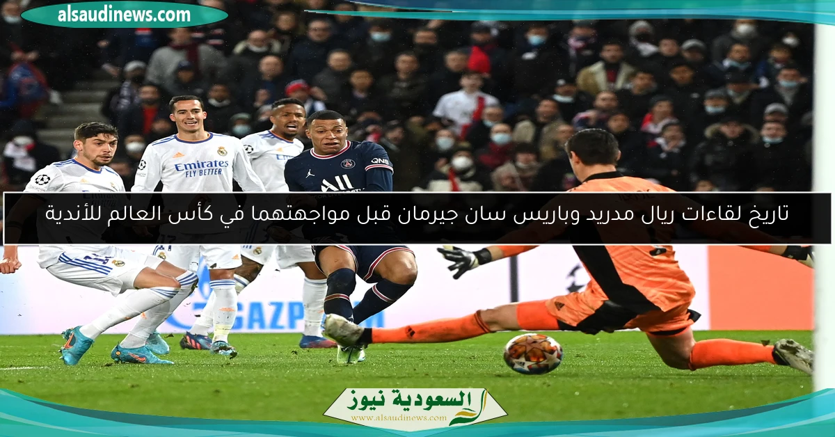 تاريخ لقاءات ريال مدريد وباريس سان جيرمان قبل مواجهتهما في كأس العالم للأندية