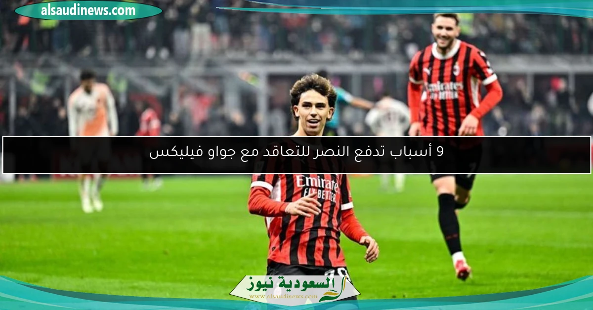 9 أسباب تدفع النصر للتعاقد مع جواو فيليكس